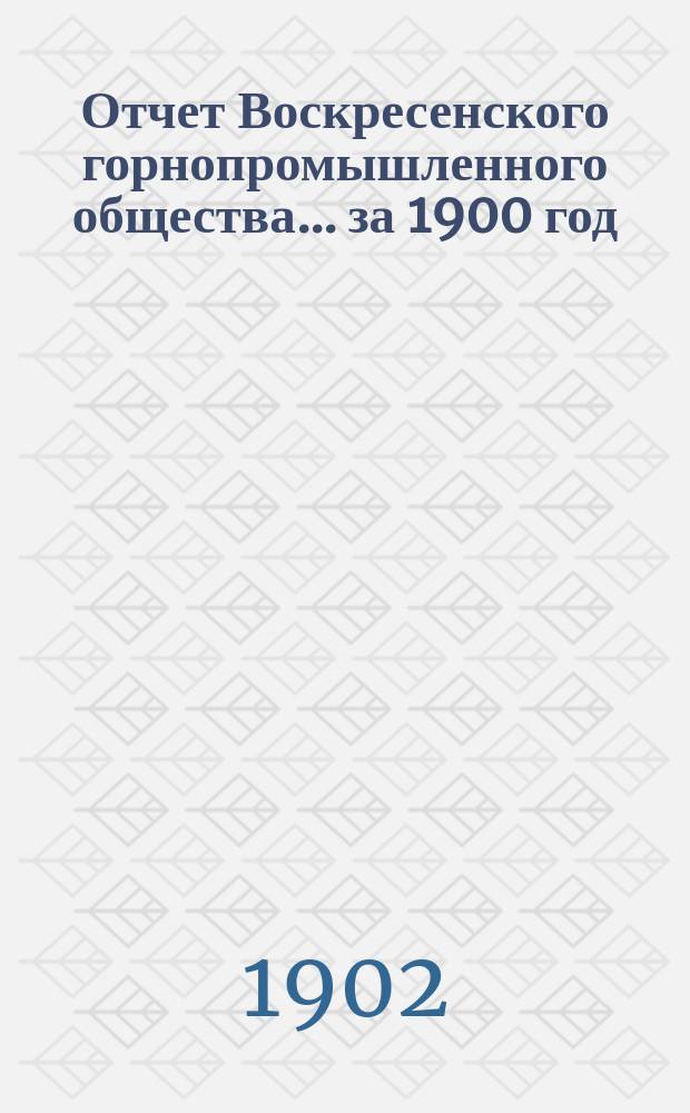 Отчет Воскресенского горнопромышленного общества... за 1900 год