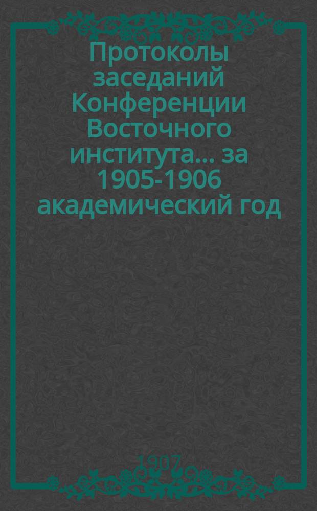Протоколы заседаний Конференции Восточного института... за 1905-1906 академический год : Отчет о состоянии и деятельности Восточного ин-та за 1905 г.