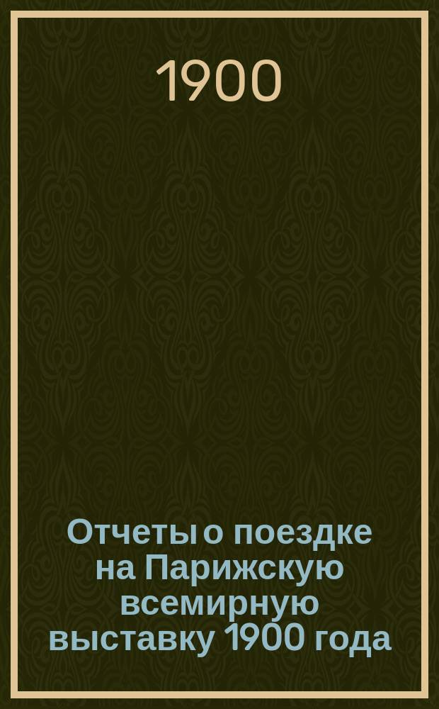 Отчеты о поездке на Парижскую всемирную выставку 1900 года : 1-3