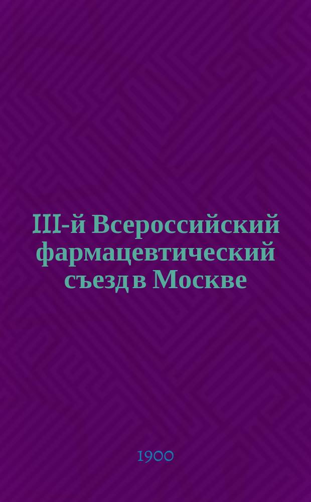 III-й Всероссийский фармацевтический съезд в Москве : С 30 дек. 1899 г. по 5 янв. 1900 г. : Обзор работы Съезда