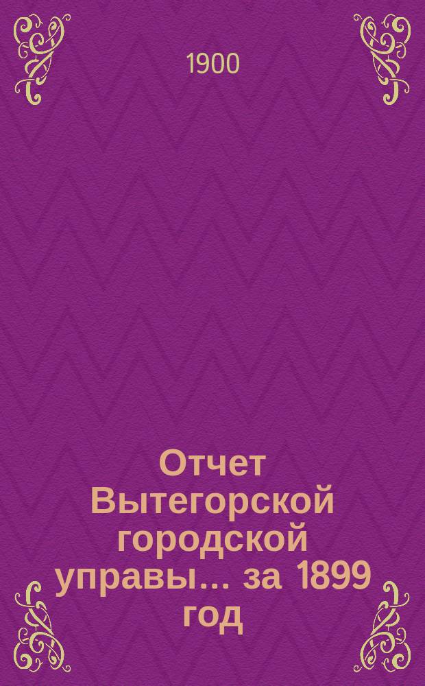 Отчет Вытегорской городской управы... ... за 1899 год