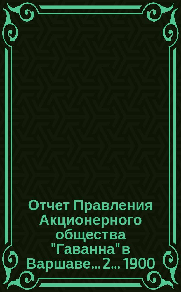 ... Отчет Правления Акционерного общества "Гаванна" в Варшаве... 2... 1900