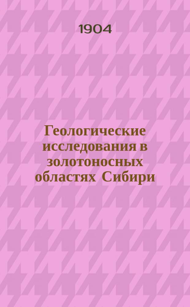 Геологические исследования в золотоносных областях Сибири : Вып. 1-. Вып. 4