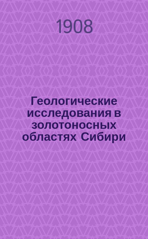 Геологические исследования в золотоносных областях Сибири : Вып. 1-. Вып. 8
