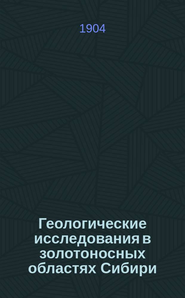 Геологические исследования в золотоносных областях Сибири : Вып. 1-. Вып. 5
