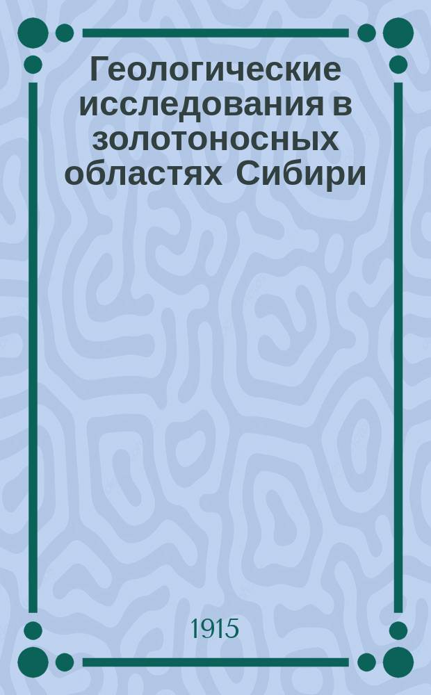 Геологические исследования в золотоносных областях Сибири : Вып. 1-. Вып. 13