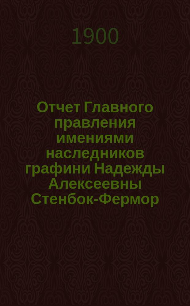 Отчет Главного правления имениями наследников графини Надежды Алексеевны Стенбок-Фермор...