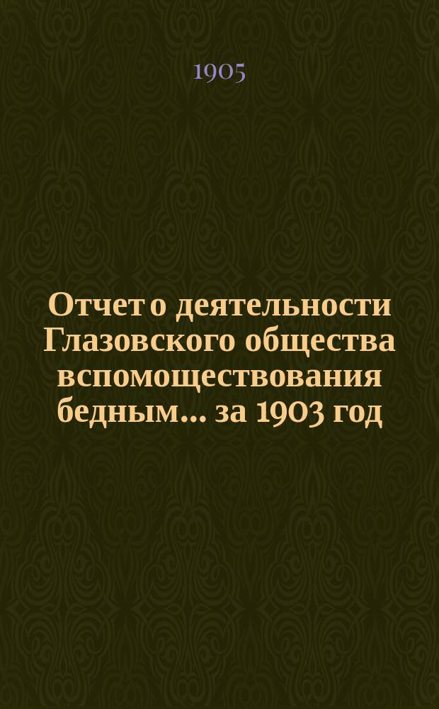Отчет о деятельности Глазовского общества вспомоществования бедным... за 1903 год