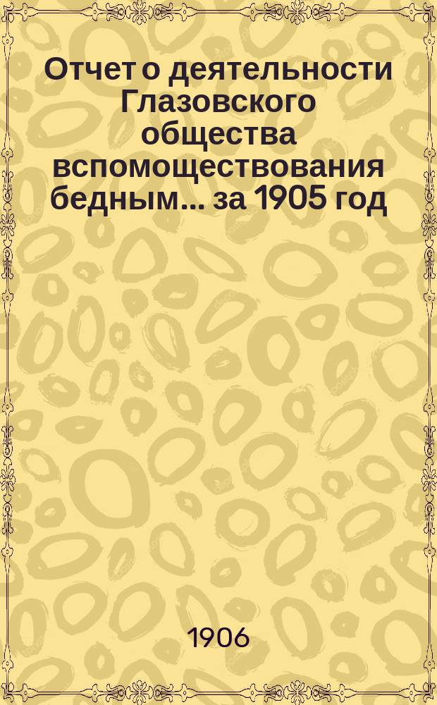 Отчет о деятельности Глазовского общества вспомоществования бедным... за 1905 год