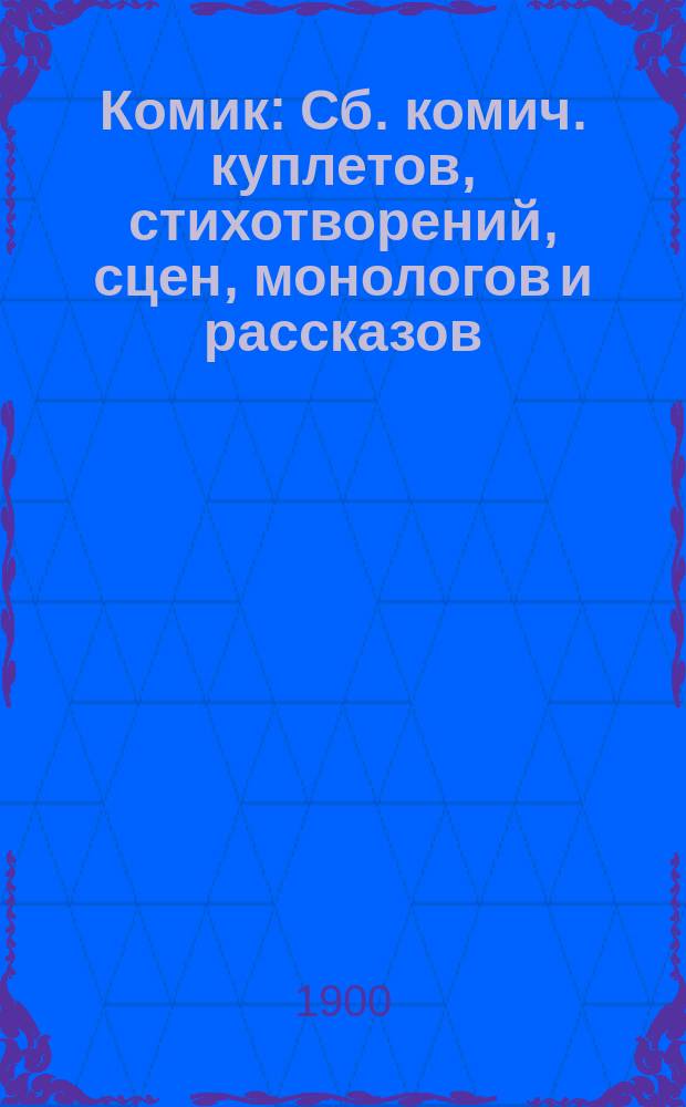 Комик : Сб. комич. куплетов, стихотворений, сцен, монологов и рассказов