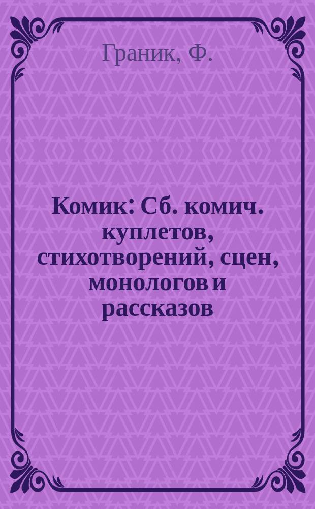 Комик : Сб. комич. куплетов, стихотворений, сцен, монологов и рассказов