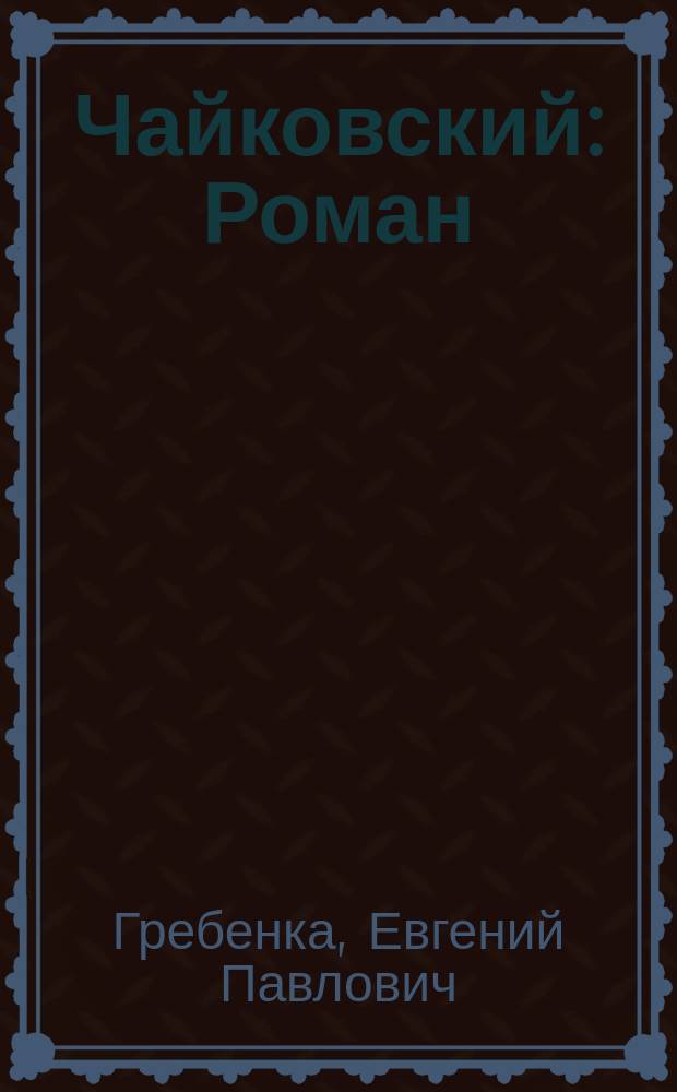 Чайковский : Роман : С портр. авт. и биогр