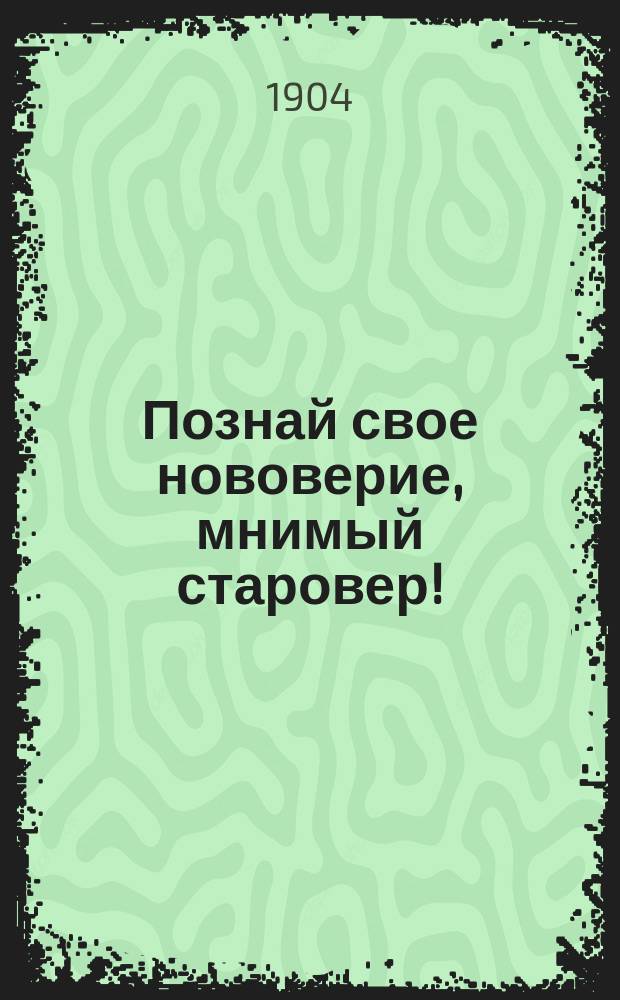 Познай свое нововерие, мнимый старовер!