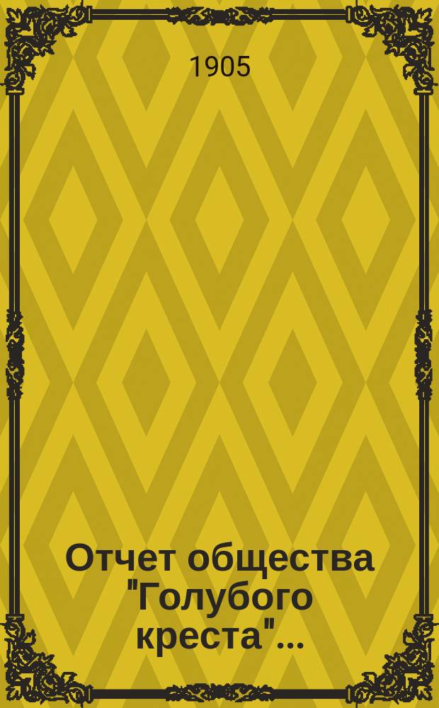Отчет общества "Голубого креста".. : Всероссийское общество взаимопомощи пожарных деятелей. ... с 1 января 1904 г. по 1 января 1905 г.