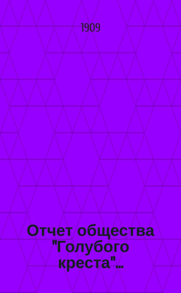 Отчет общества "Голубого креста".. : Всероссийское общество взаимопомощи пожарных деятелей. ... с 1 января 1908 г. по 1 января 1909 г.