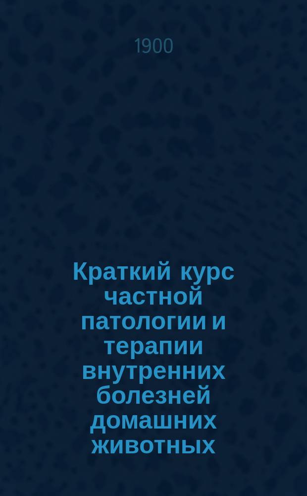 Краткий курс частной патологии и терапии внутренних болезней домашних животных