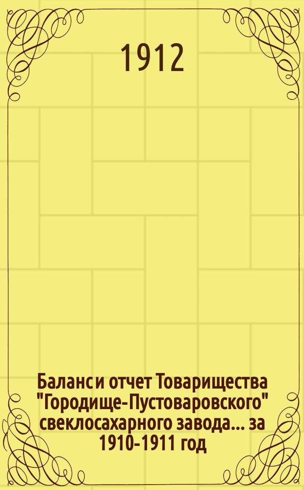 Баланс и отчет Товарищества "Городище-Пустоваровского" свеклосахарного завода... ... за 1910-1911 год