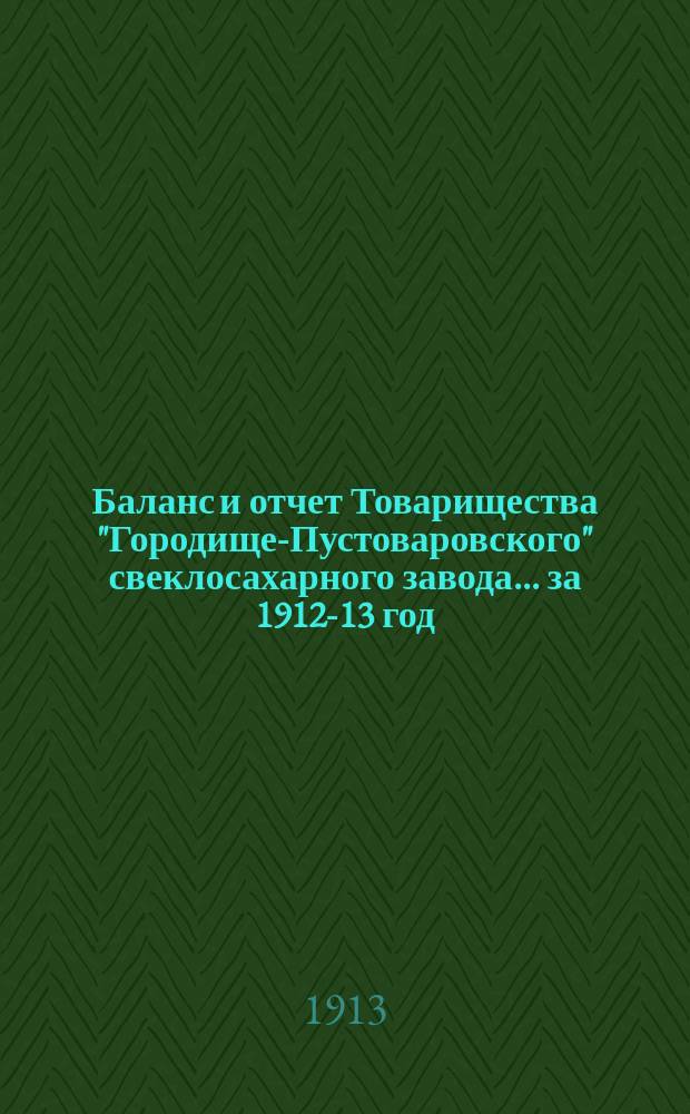 Баланс и отчет Товарищества "Городище-Пустоваровского" свеклосахарного завода... ... за 1912-13 год
