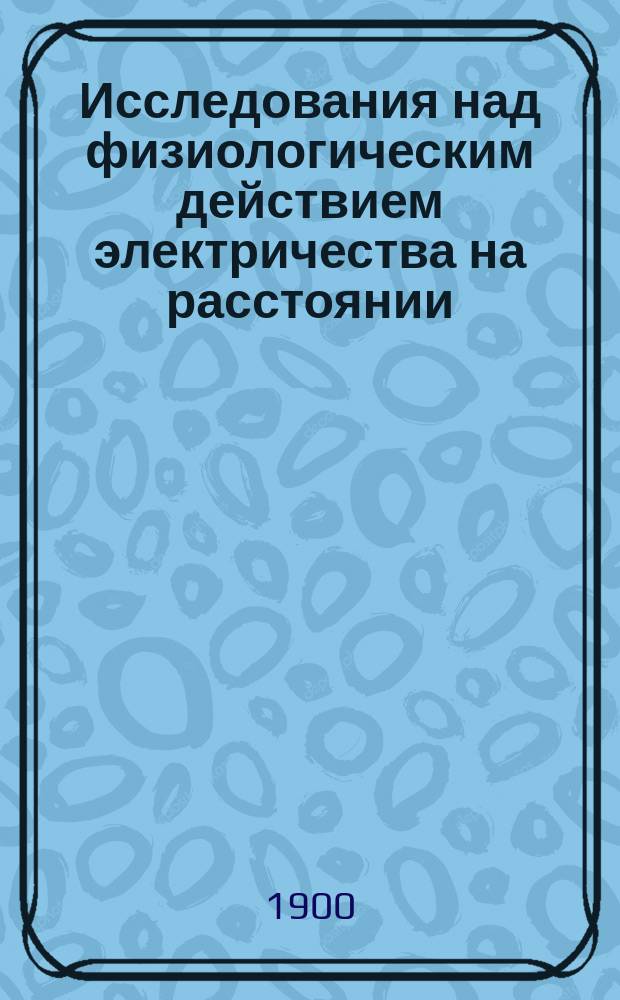... Исследования над физиологическим действием электричества на расстоянии : I-II. I : Электрокинетическое раздражение нервов