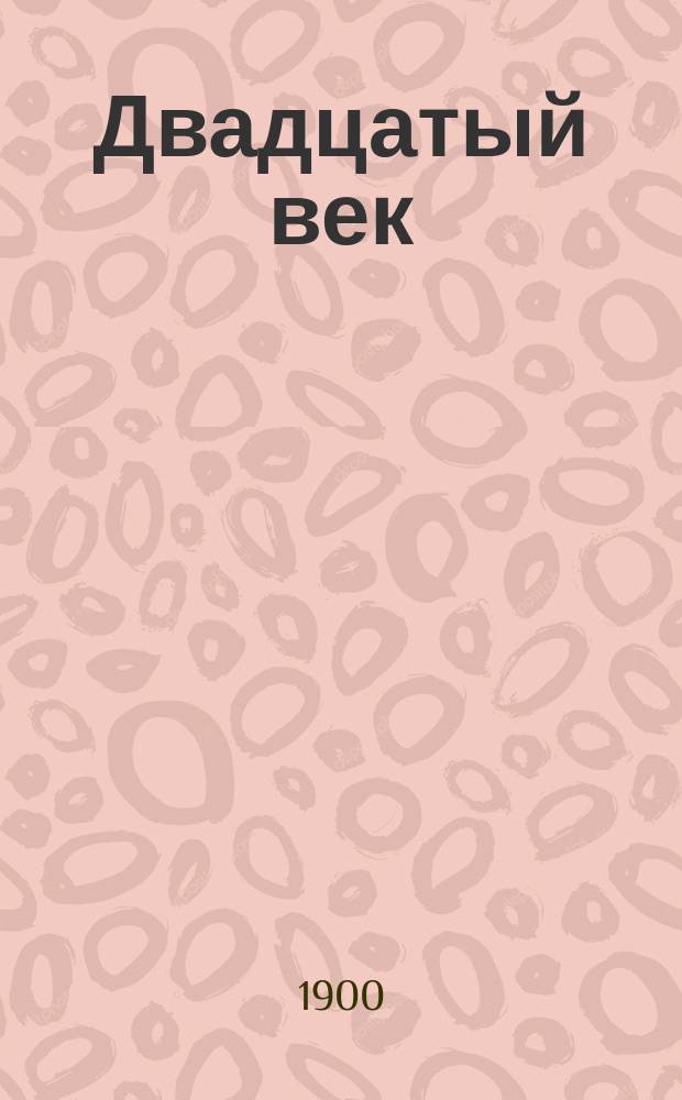 Двадцатый век : Науч.-лит. сб. для чтения и самообразования, выходящий два раза в год, под ред. прив.-доц. Киев. ун-та А.Н. Грена. Вып. 1-. Вып. 1