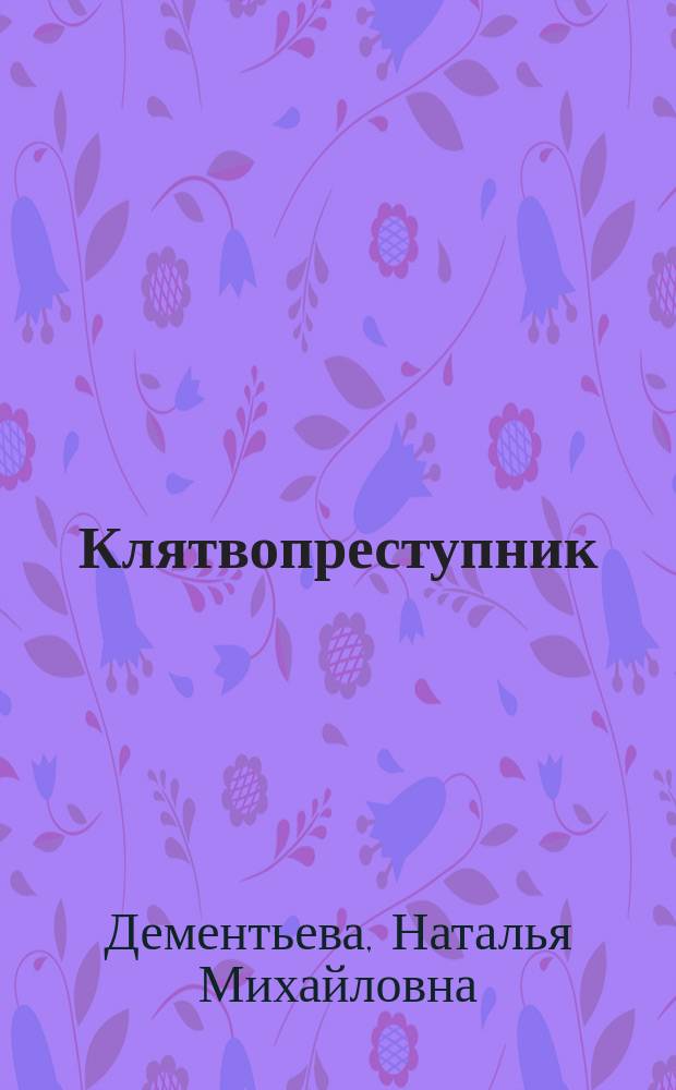 Клятвопреступник : Ист. повесть Н. Дементьевой