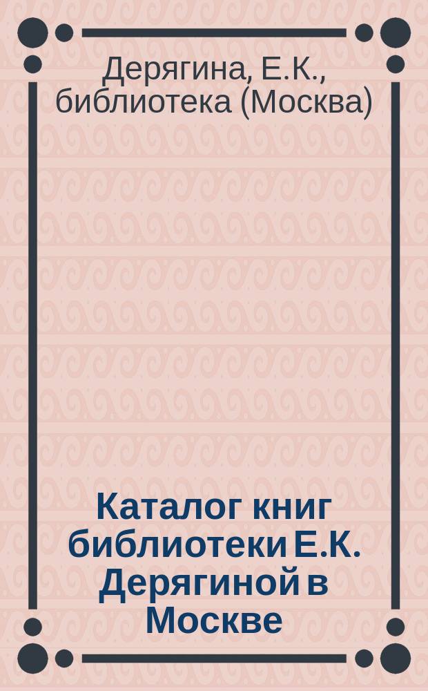 Каталог книг библиотеки Е.К. Дерягиной в Москве