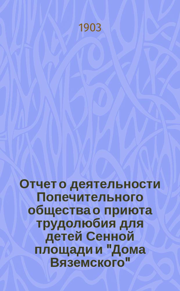 Отчет о деятельности Попечительного общества о приюта трудолюбия для детей Сенной площади и "Дома Вяземского"... ... за 1901 год