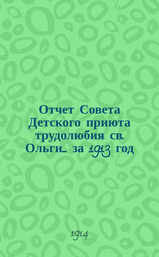 Отчет Совета Детского приюта трудолюбия св. Ольги... ... за 1913 год
