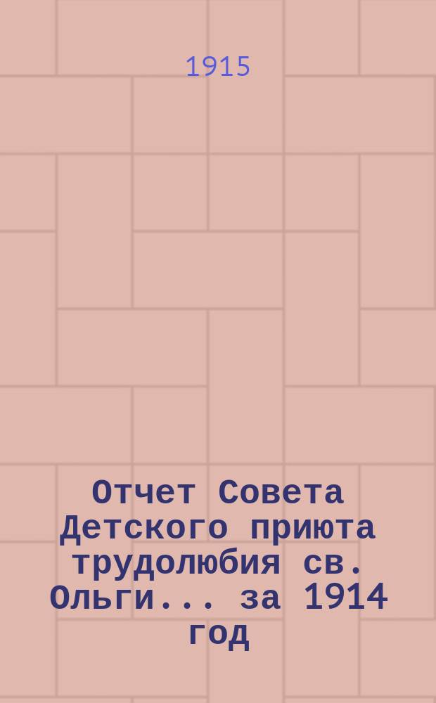 Отчет Совета Детского приюта трудолюбия св. Ольги... ... за 1914 год