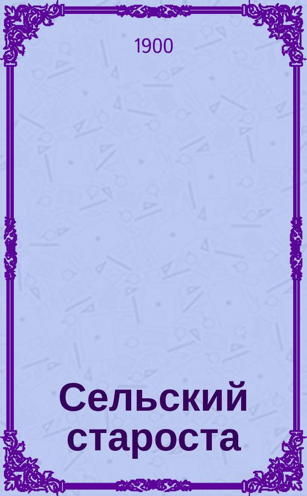 Сельский староста : (Его права, обязанности и ответственность) : Извлеч. из Общ. положения о крестьянах, вышедш. из крепост. зависимости; Устава о предупреждении и пресечении преступлений и Уложения о наказаниях