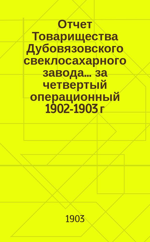 Отчет Товарищества Дубовязовского свеклосахарного завода... ... за четвертый операционный 1902-1903 г.