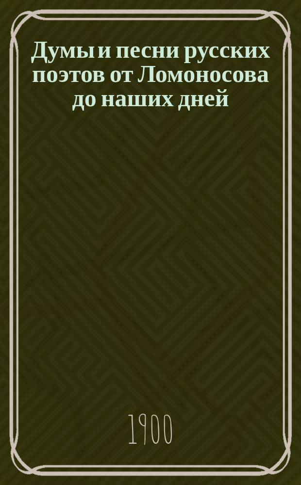 Думы и песни русских поэтов от Ломоносова до наших дней : Т. 1. Т. 1