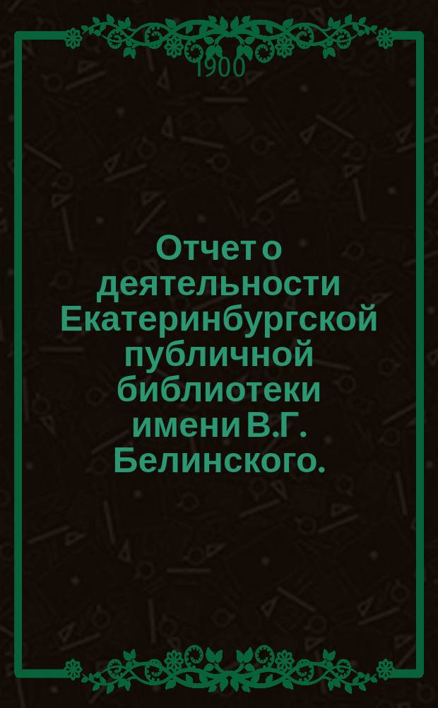 Отчет о деятельности Екатеринбургской публичной библиотеки имени В.Г. Белинского ... за первый год ее существования
