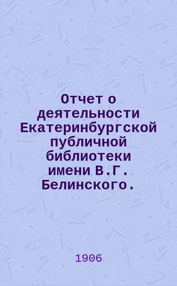 Отчет о деятельности Екатеринбургской публичной библиотеки имени В.Г. Белинского ... за седьмой год ее существования