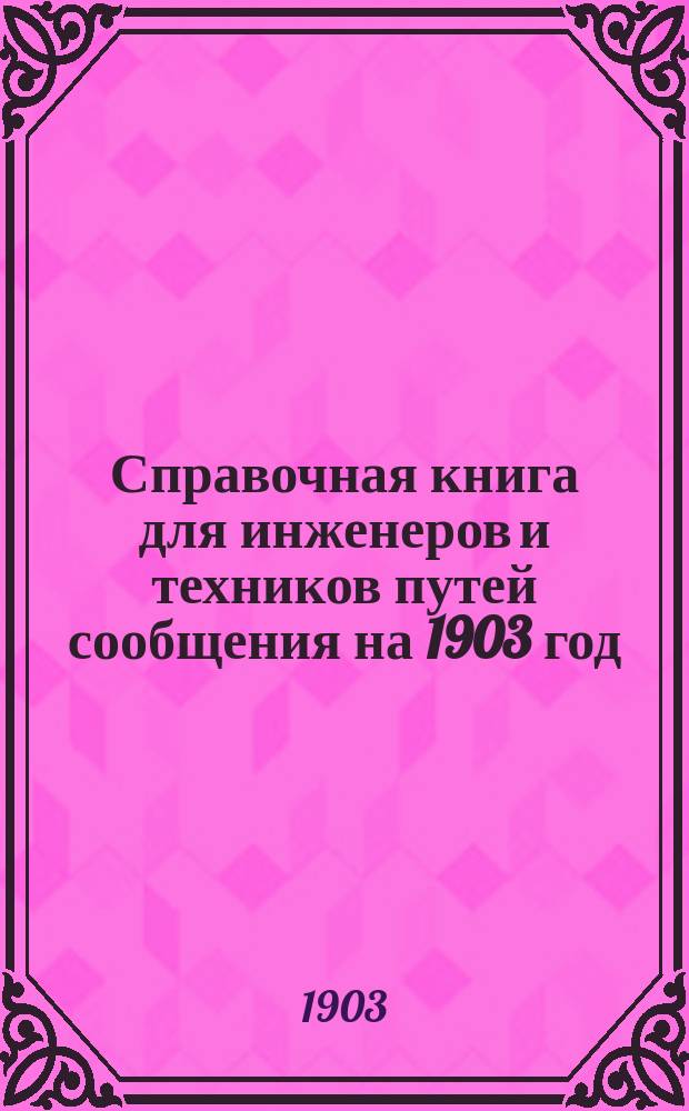 Справочная книга для инженеров и техников путей сообщения на 1903 год : 4-й год изд. Ч. 1-2