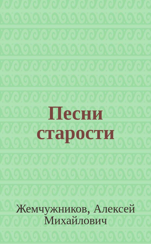Песни старости : Стихотворения А.М. Жемчужникова. 1892-1898 гг