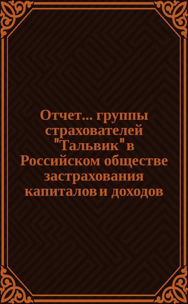 Отчет... группы страхователей "Тальвик" в Российском обществе застрахования капиталов и доходов, учрежд. в 1835 году. ... за 1899 год