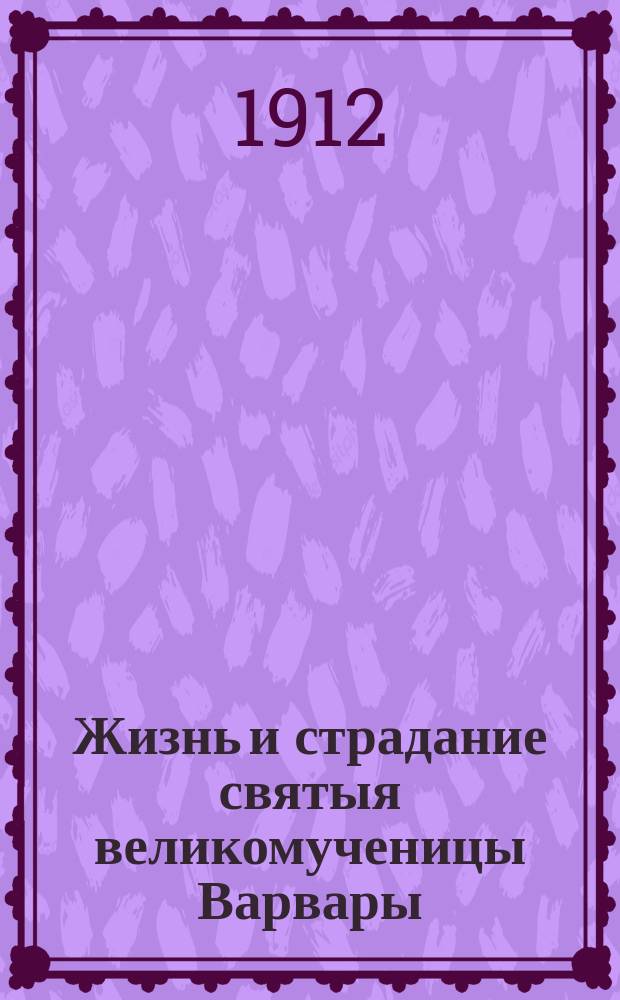 Жизнь и страдание святыя великомученицы Варвары