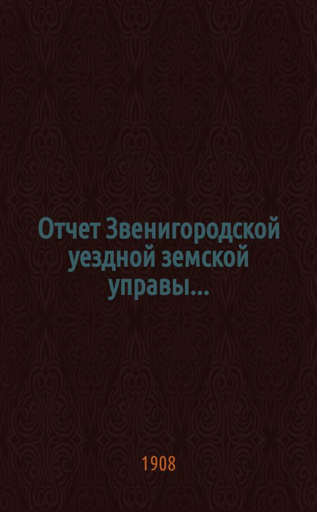 Отчет Звенигородской уездной земской управы.. : С прил. за 1907 год
