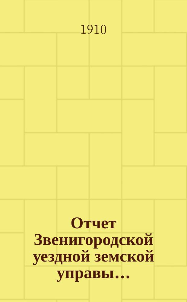 Отчет Звенигородской уездной земской управы.. : С прил. за 1909 год