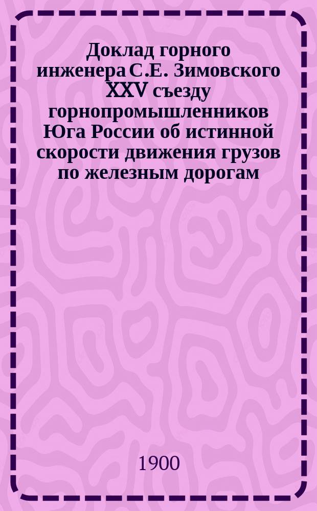 Доклад горного инженера С.Е. Зимовского XXV съезду горнопромышленников Юга России об истинной скорости движения грузов по железным дорогам