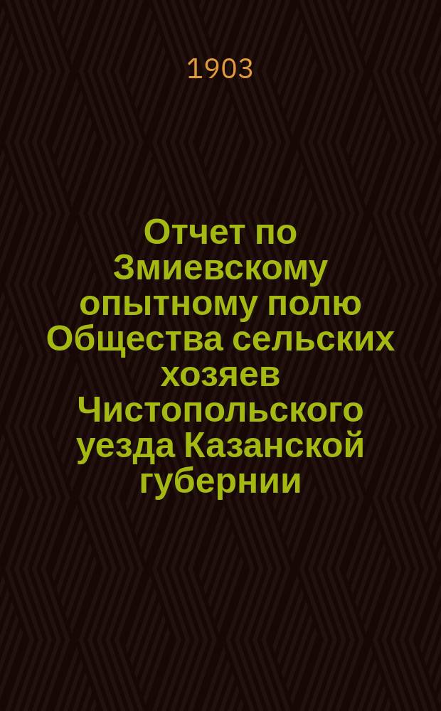 Отчет по Змиевскому опытному полю Общества сельских хозяев Чистопольского уезда Казанской губернии... в 1901-1902 году