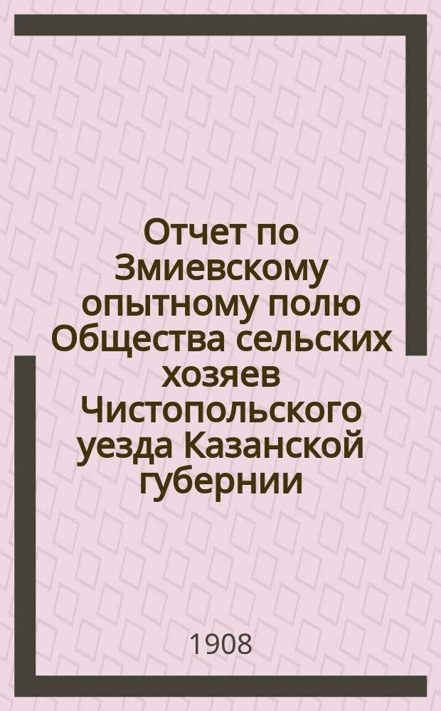 Отчет по Змиевскому опытному полю Общества сельских хозяев Чистопольского уезда Казанской губернии... в 1907 году