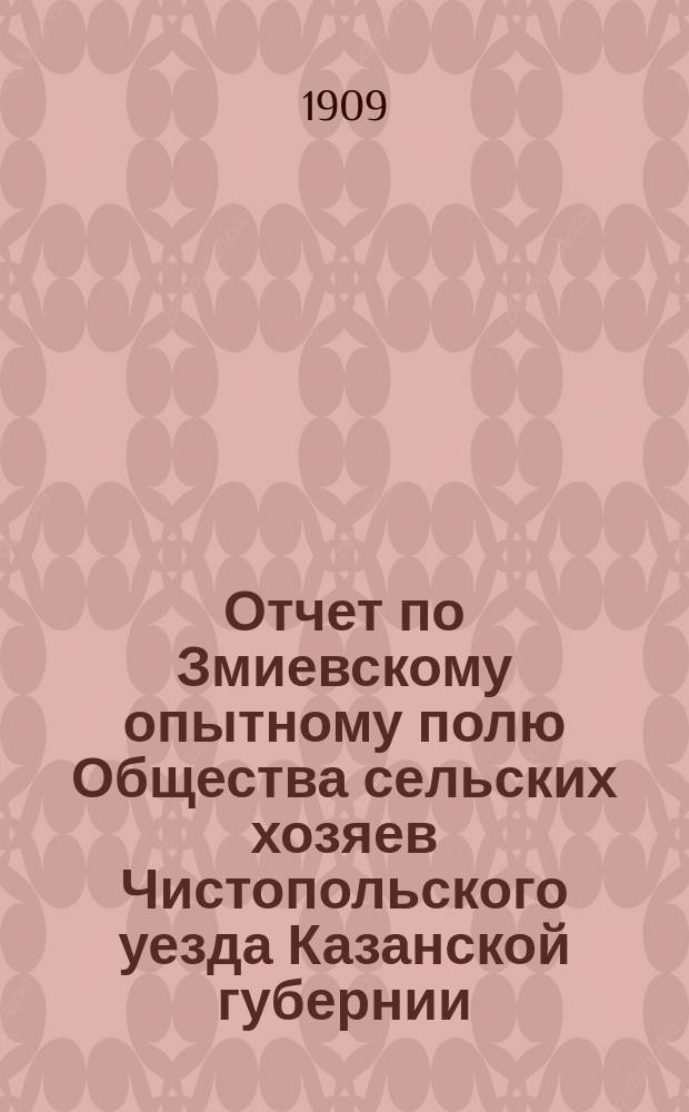 Отчет по Змиевскому опытному полю Общества сельских хозяев Чистопольского уезда Казанской губернии... в 1908 году
