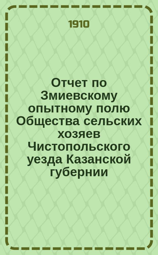 Отчет по Змиевскому опытному полю Общества сельских хозяев Чистопольского уезда Казанской губернии... за 1909 год