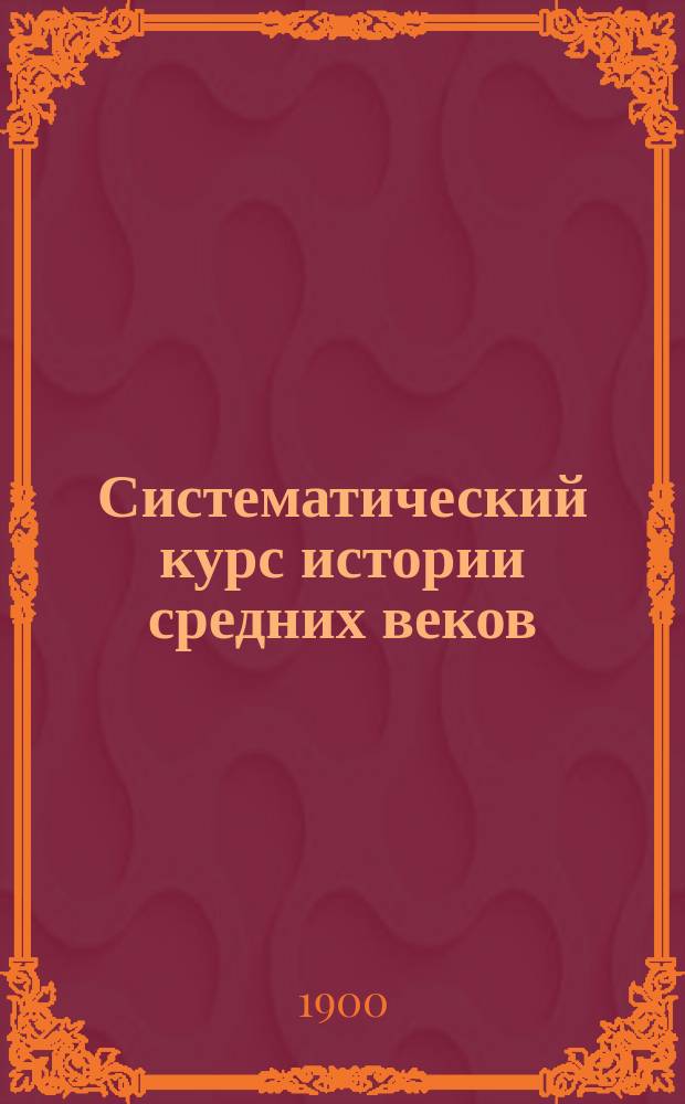 Систематический курс истории средних веков : Курс 5 кл. муж. и жен. гимназии : Сост. примен. к послед. учеб. пл. Николай Знойко, преп. Ришельев. гимназии