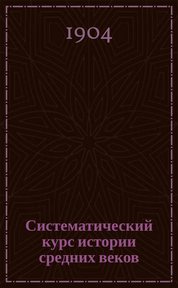 Систематический курс истории средних веков : Курс 5 кл. муж. и жен. гимназии : Сост. примен. к послед. учеб. пл. Николай Знойко, преп. Ришельев. гимназии