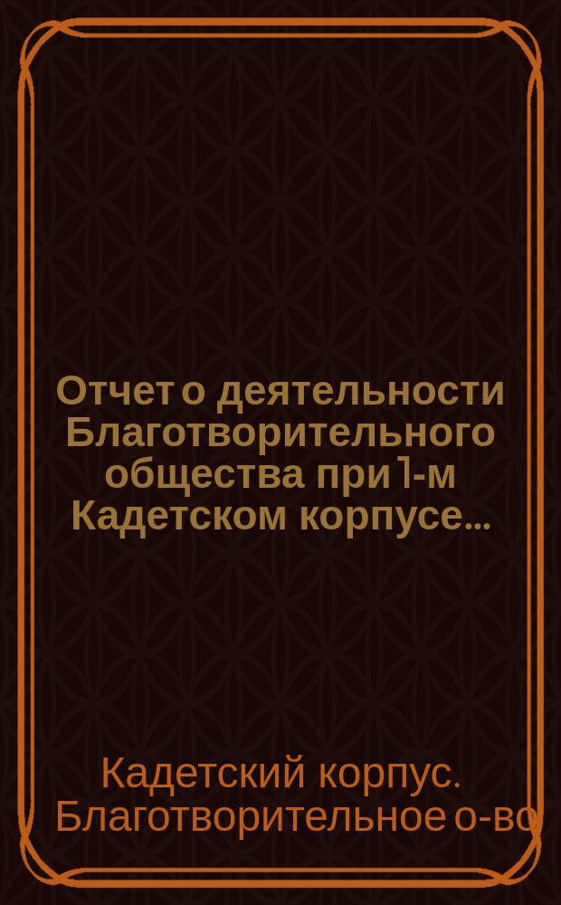 Отчет о деятельности Благотворительного общества при 1-м Кадетском корпусе...