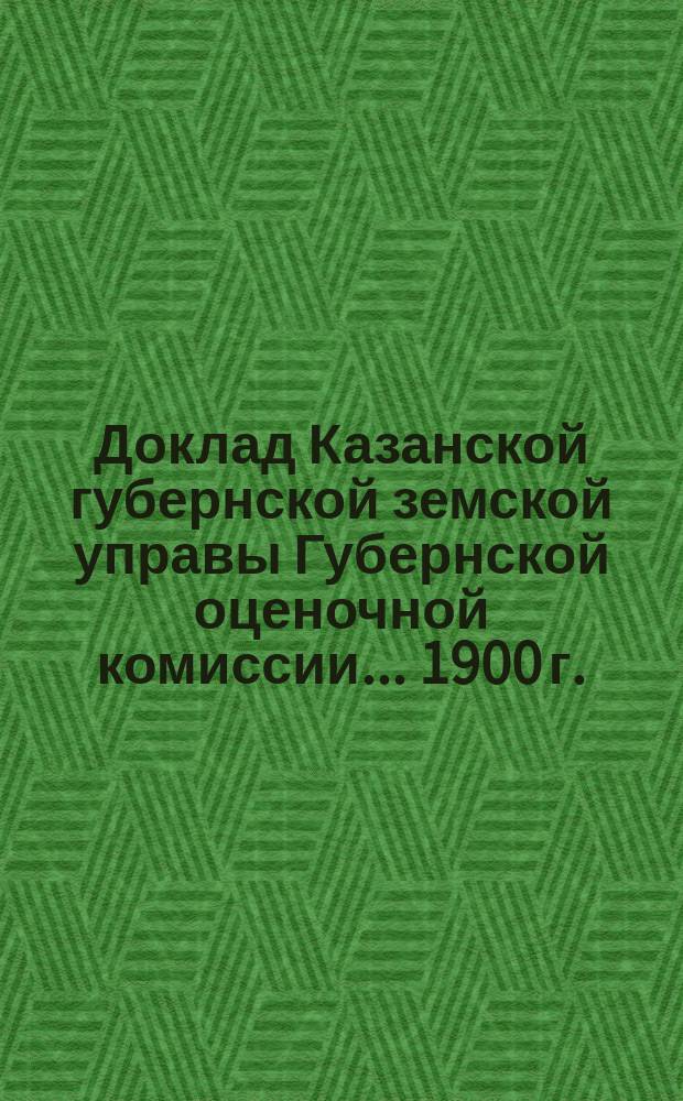 Доклад Казанской губернской земской управы Губернской оценочной комиссии... [1900 г.] : По вопросу о недоразумении, вызванном ст. 36 Инструкции г. министра финансов по оценке земельных имуществ