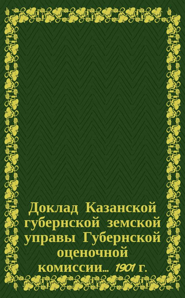 Доклад Казанской губернской земской управы Губернской оценочной комиссии... [1901 г.] : По вопросу об оценке земельных угодий